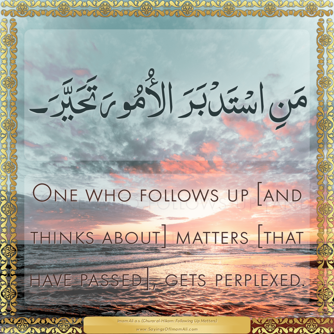 One who follows up [and thinks about] matters [that have passed], gets...